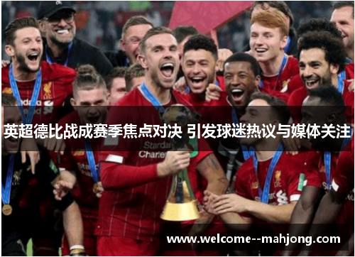 英超德比战成赛季焦点对决 引发球迷热议与媒体关注