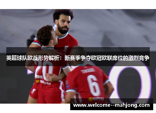 英超球队欧战形势解析：新赛季争夺欧冠欧联席位的激烈竞争