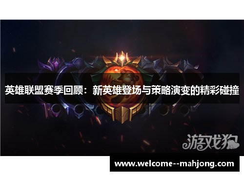 英雄联盟赛季回顾:新英雄登场与策略演变的精彩碰撞 英雄联盟赛季回顾:新英雄登场与策略演变的精彩碰撞