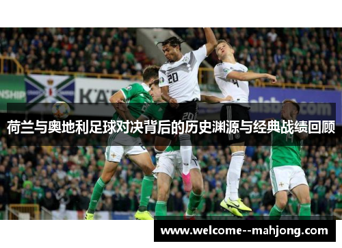 荷兰与奥地利足球对决背后的历史渊源与经典战绩回顾