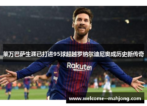 莱万巴萨生涯已打进95球超越罗纳尔迪尼奥成历史新传奇