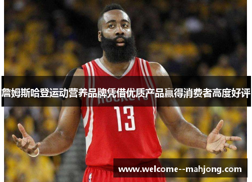 詹姆斯哈登运动营养品牌凭借优质产品赢得消费者高度好评