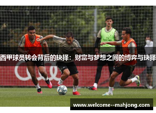 西甲球员转会背后的抉择：财富与梦想之间的博弈与抉择
