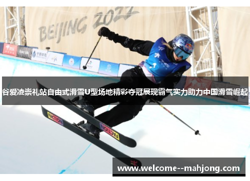 谷爱凌崇礼站自由式滑雪U型场地精彩夺冠展现霸气实力助力中国滑雪崛起 谷爱凌崇礼站自由式滑雪U型场地精彩夺冠展现霸气实力助力中国滑雪崛起