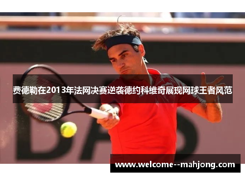 费德勒在2013年法网决赛逆袭德约科维奇展现网球王者风范 费德勒在2013年法网决赛逆袭德约科维奇展现网球王者风范