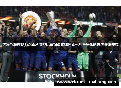 沉浸欧联杯魅力之旅从激烈比赛到多元球迷文化的全景体验深度探索盛宴 沉浸欧联杯魅力之旅从激烈比赛到多元球迷文化的全景体验深度探索盛宴