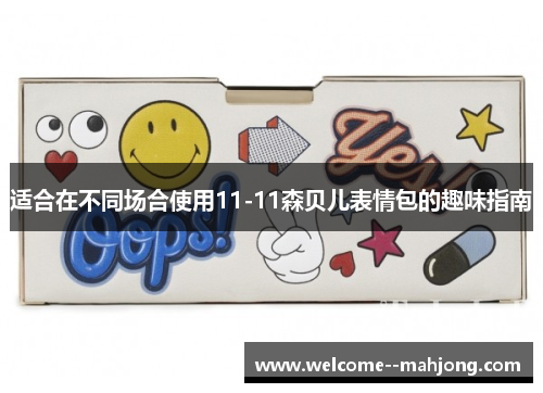 适合在不同场合使用11-11森贝儿表情包的趣味指南 适合在不同场合使用11-11森贝儿表情包的趣味指南