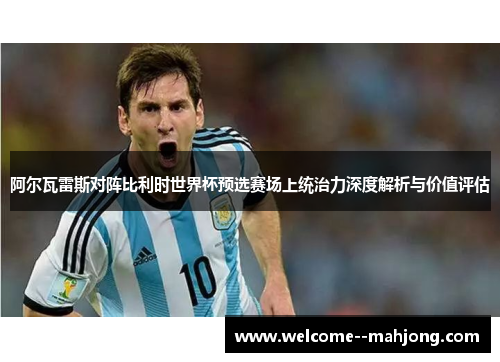 阿尔瓦雷斯对阵比利时世界杯预选赛场上统治力深度解析与价值评估 阿尔瓦雷斯对阵比利时世界杯预选赛场上统治力深度解析与价值评估
