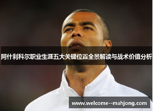 阿什利科尔职业生涯五大关键位置全景解读与战术价值分析