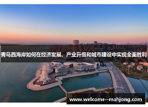 青岛西海岸如何在经济发展、产业升级和城市建设中实现全面胜利 青岛西海岸如何在经济发展、产业升级和城市建设中实现全面胜利