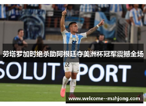 劳塔罗加时绝杀助阿根廷夺美洲杯冠军震撼全场