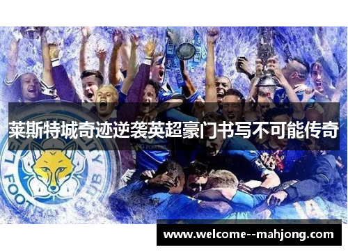 莱斯特城奇迹逆袭英超豪门书写不可能传奇 莱斯特城奇迹逆袭英超豪门书写不可能传奇