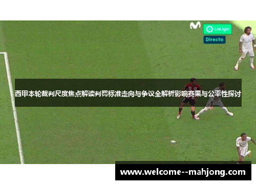 西甲本轮裁判尺度焦点解读判罚标准走向与争议全解析影响赛果与公平性探讨