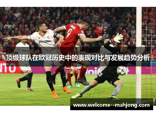 顶级球队在欧冠历史中的表现对比与发展趋势分析