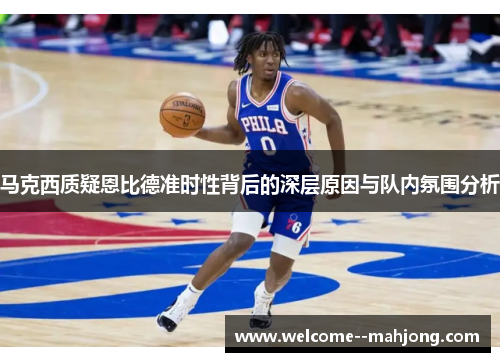 马克西质疑恩比德准时性背后的深层原因与队内氛围分析