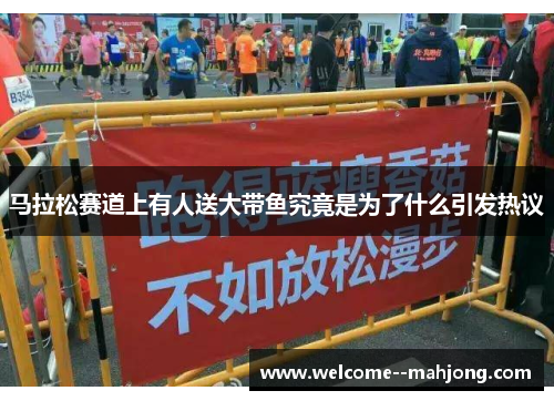 马拉松赛道上有人送大带鱼究竟是为了什么引发热议