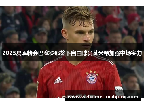 2025夏季转会巴塞罗那签下自由球员基米希加强中场实力