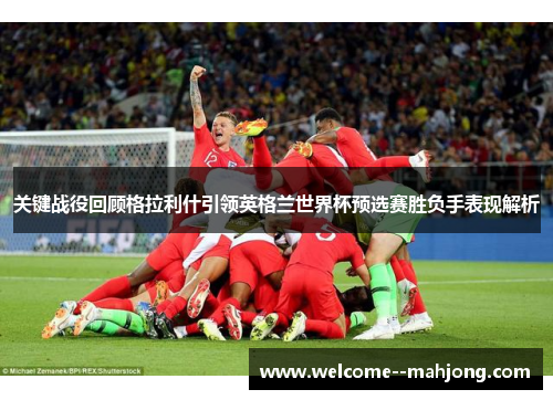 关键战役回顾格拉利什引领英格兰世界杯预选赛胜负手表现解析