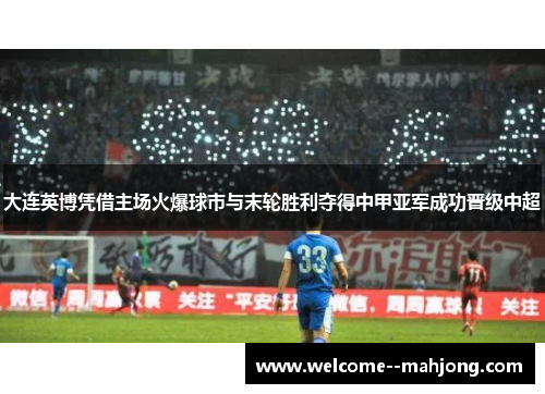 大连英博凭借主场火爆球市与末轮胜利夺得中甲亚军成功晋级中超 大连英博凭借主场火爆球市与末轮胜利夺得中甲亚军成功晋级中超