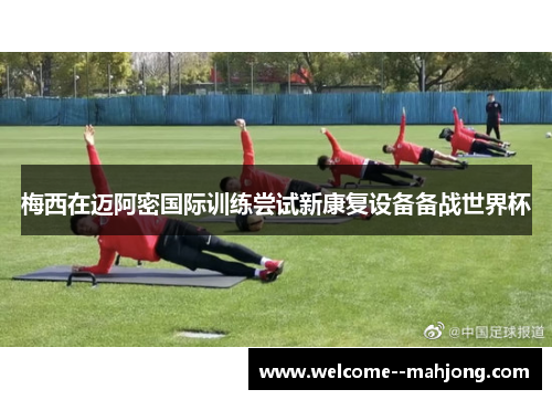 梅西在迈阿密国际训练尝试新康复设备备战世界杯 梅西在迈阿密国际训练尝试新康复设备备战世界杯
