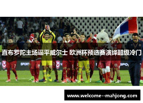 直布罗陀主场逼平威尔士 欧洲杯预选赛演绎超级冷门