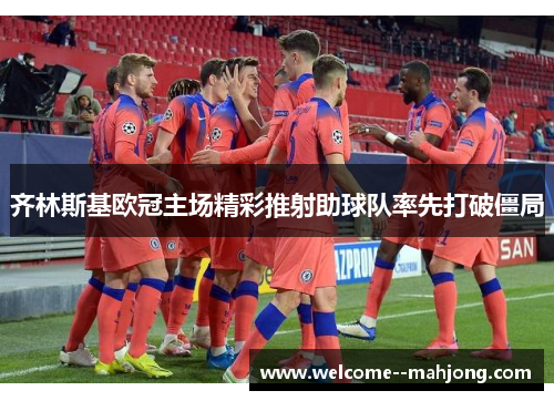 齐林斯基欧冠主场精彩推射助球队率先打破僵局