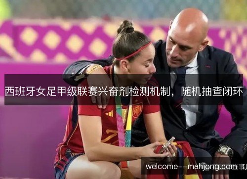 西班牙女足甲级联赛兴奋剂检测机制，随机抽查闭环