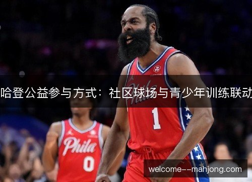 哈登公益参与方式:社区球场与青少年训练联动 哈登公益参与方式:社区球场与青少年训练联动